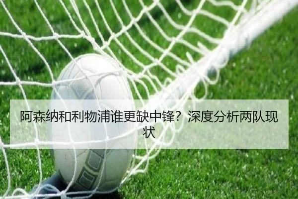 阿森纳和利物浦谁更缺中锋？深度分析两队现状