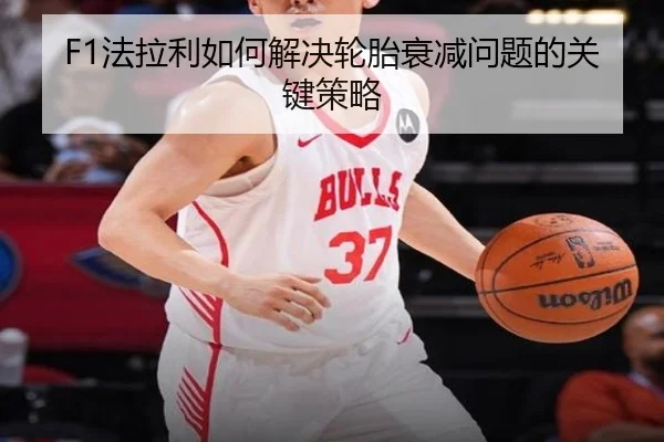 F1法拉利如何解决轮胎衰减问题的关键策略