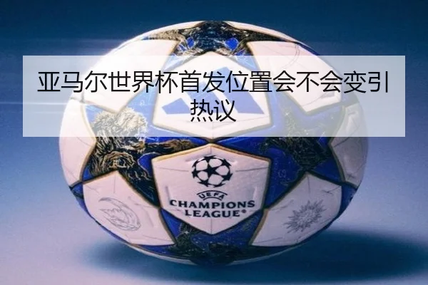 亚马尔世界杯首发位置会不会变引热议